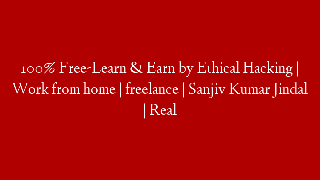 100% Free-Learn & Earn by Ethical Hacking | Work from home | freelance | Sanjiv Kumar Jindal | Real