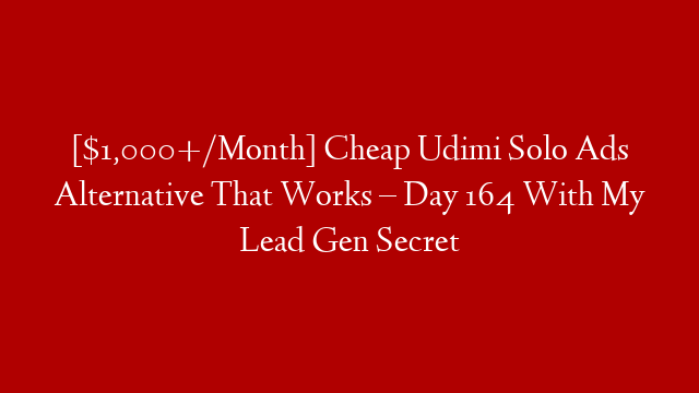 [$1,000+/Month] Cheap Udimi Solo Ads Alternative That Works – Day 164 With My Lead Gen Secret
