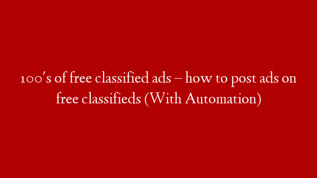 100's of free classified ads – how to post ads on free classifieds (With Automation)