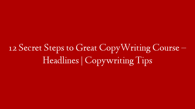 12 Secret Steps to Great CopyWriting Course –  Headlines | Copywriting Tips