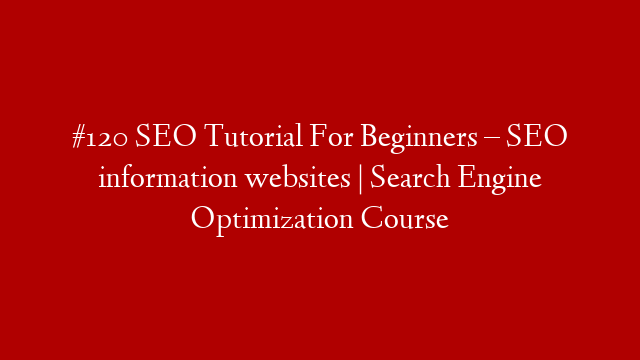 #120 SEO Tutorial For Beginners – SEO information websites  | Search Engine Optimization Course