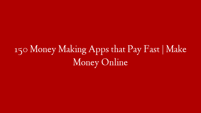 150 Money Making Apps that Pay Fast | Make Money Online
