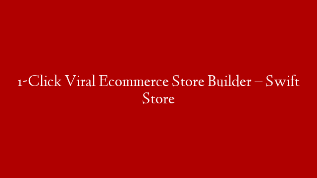 1-Click Viral Ecommerce Store Builder – Swift Store
