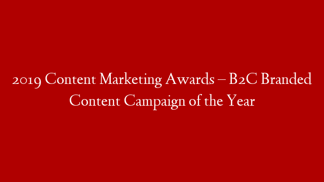 2019 Content Marketing Awards – B2C Branded Content Campaign of the Year post thumbnail image