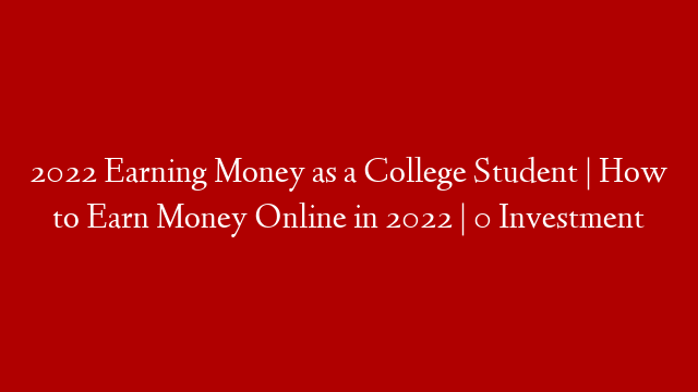 2022 Earning Money as a College Student | How to Earn Money Online in 2022 | 0 Investment