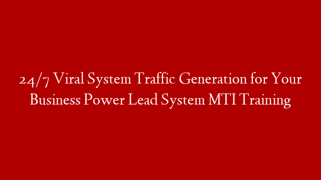 24/7 Viral System Traffic Generation for Your Business Power Lead System MTI Training