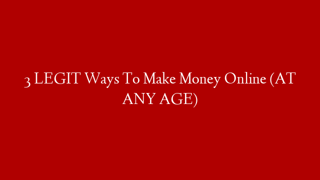 3 LEGIT Ways To Make Money Online (AT ANY AGE)