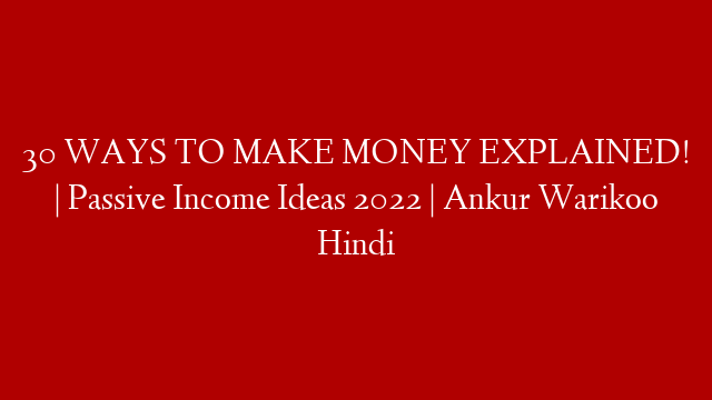 30 WAYS TO MAKE MONEY EXPLAINED! | Passive Income Ideas 2022 | Ankur Warikoo Hindi