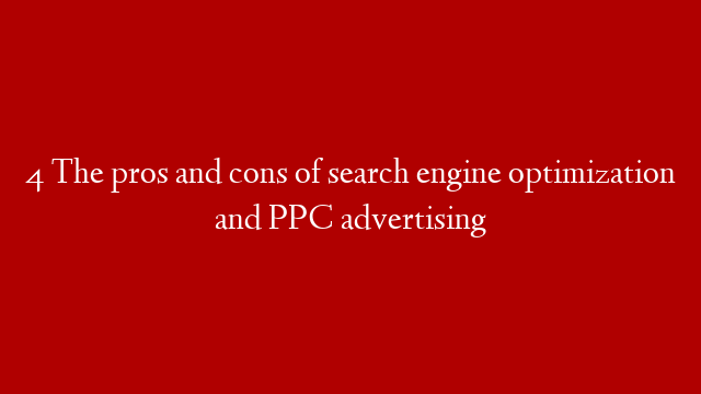 4  The pros and cons of search engine optimization and PPC advertising