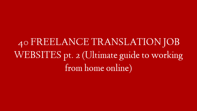 40 FREELANCE TRANSLATION JOB WEBSITES pt. 2 (Ultimate guide to working from home online)