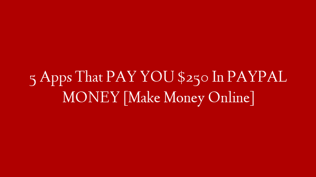 5 Apps That PAY YOU $250 In PAYPAL MONEY [Make Money Online]
