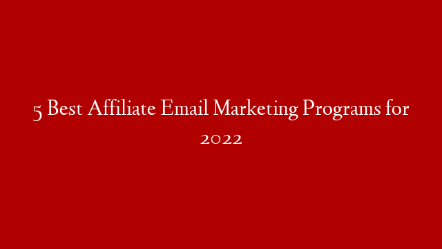 5 Best Affiliate Email Marketing Programs for 2022