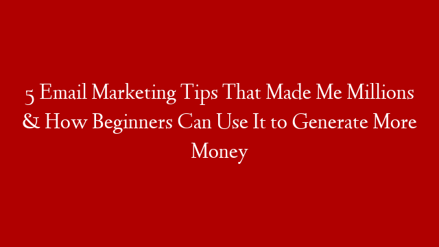 5 Email Marketing Tips That Made Me Millions & How Beginners Can Use It to Generate More Money post thumbnail image