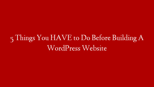 5 Things You HAVE to Do Before Building A WordPress Website