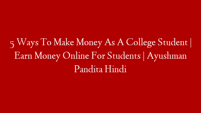 5 Ways To Make Money As A College Student | Earn Money Online For Students | Ayushman Pandita Hindi