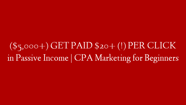 ($5,000+) GET PAID $20+ (!) PER CLICK in Passive Income | CPA Marketing for Beginners