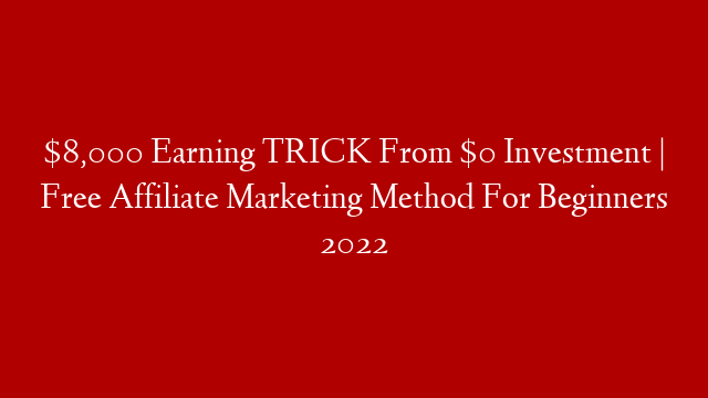 $8,000 Earning TRICK From $0 Investment | Free Affiliate Marketing Method For Beginners 2022