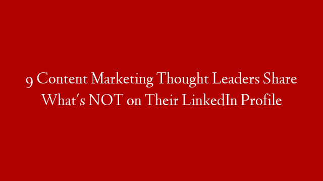 9 Content Marketing Thought Leaders Share What's NOT on Their LinkedIn Profile
