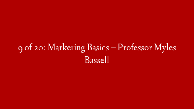 9 of 20: Marketing Basics – Professor Myles Bassell