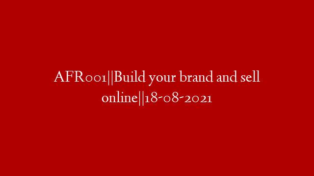 AFR001||Build your brand and sell online||18-08-2021