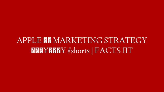 APPLE की MARKETING STRATEGY 🔥🔥 #shorts | FACTS IIT post thumbnail image