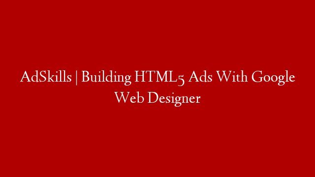 AdSkills | Building HTML5 Ads With Google Web Designer