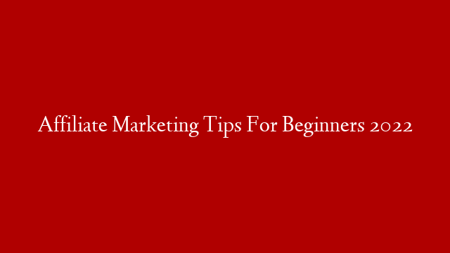 Affiliate Marketing Tips For Beginners 2022