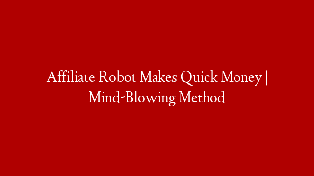 Affiliate Robot Makes Quick Money | Mind-Blowing Method