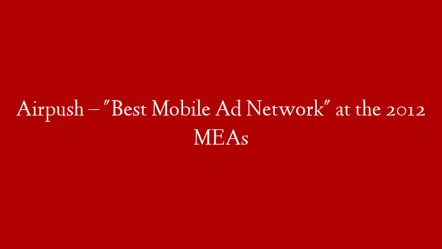 Airpush – "Best Mobile Ad Network" at the 2012 MEAs