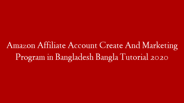 Amazon Affiliate Account Create And Marketing Program in Bangladesh Bangla Tutorial 2020