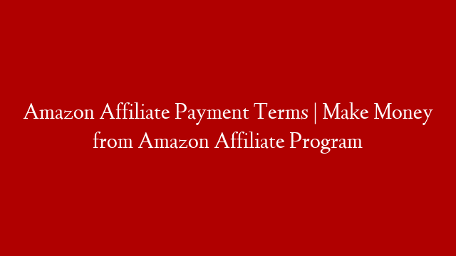 Amazon Affiliate Payment Terms | Make Money from Amazon Affiliate Program