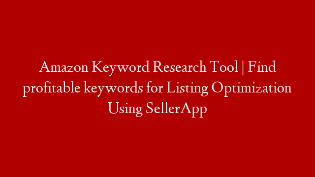 Amazon Keyword Research Tool | Find profitable keywords for Listing Optimization Using SellerApp