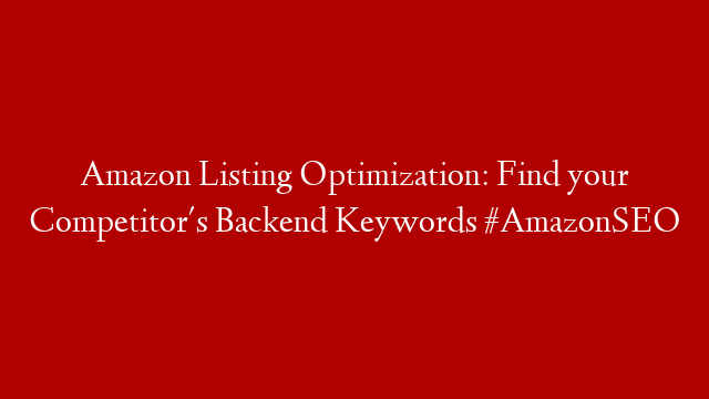 Amazon Listing Optimization: Find your Competitor's Backend Keywords #AmazonSEO