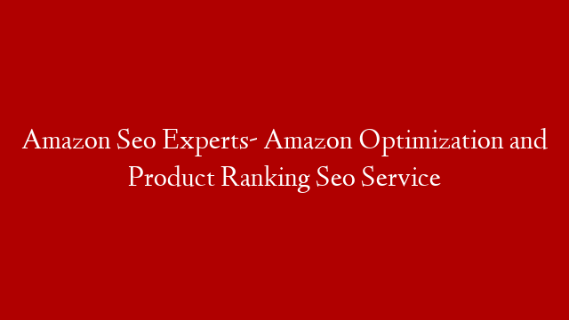 Amazon Seo Experts- Amazon Optimization and Product Ranking Seo Service