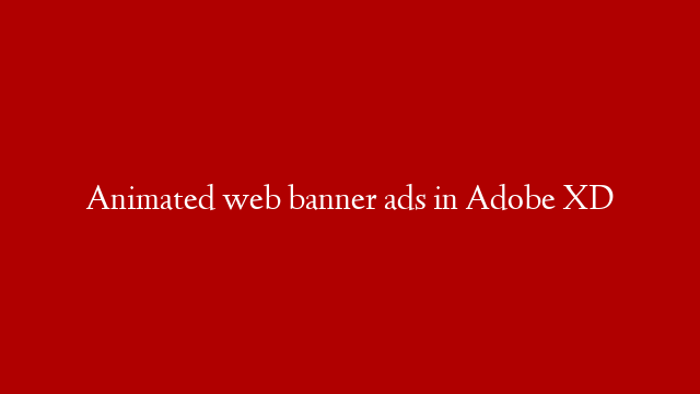 Animated web banner ads in Adobe XD