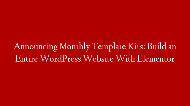 Announcing Monthly Template Kits: Build an Entire WordPress Website With Elementor post thumbnail image