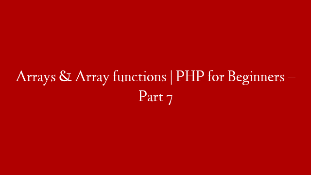 Arrays & Array functions | PHP for Beginners – Part 7