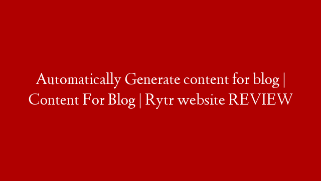 Automatically Generate content for blog | Content For Blog | Rytr website REVIEW
