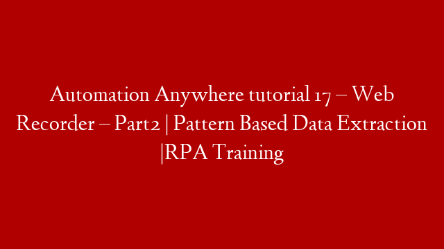 Automation Anywhere tutorial 17 – Web Recorder – Part2 | Pattern Based Data Extraction |RPA Training