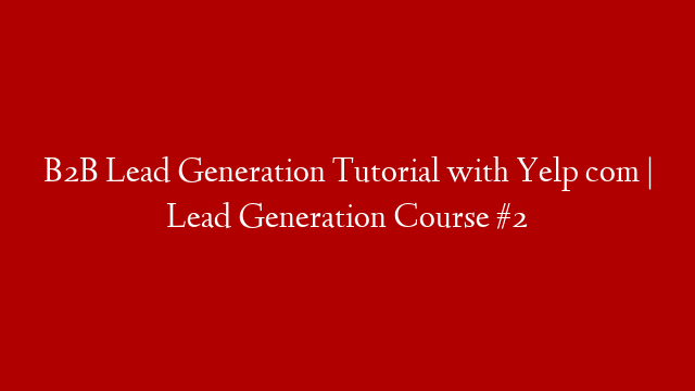 B2B Lead Generation Tutorial with Yelp com | Lead Generation Course #2
