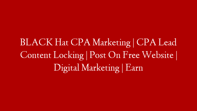 BLACK Hat CPA Marketing | CPA Lead Content Locking | Post On Free Website | Digital Marketing | Earn