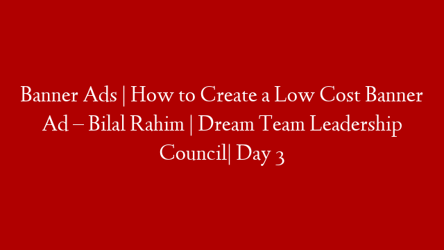 Banner Ads | How to Create a Low Cost Banner Ad – Bilal Rahim | Dream Team Leadership Council| Day 3