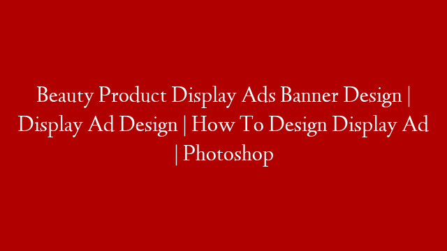 Beauty Product Display Ads Banner Design | Display Ad Design | How To Design Display Ad | Photoshop