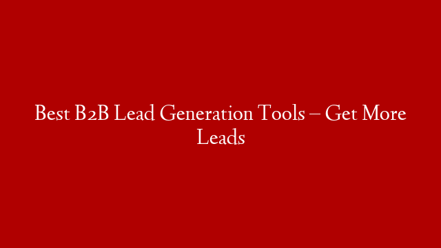 Best B2B Lead Generation Tools – Get More Leads