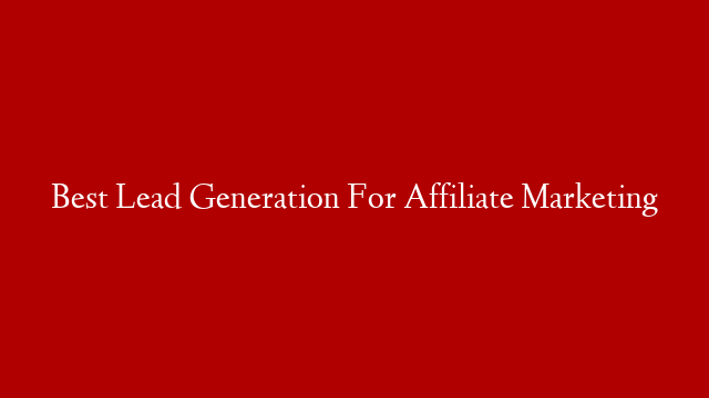 Best Lead Generation For Affiliate Marketing