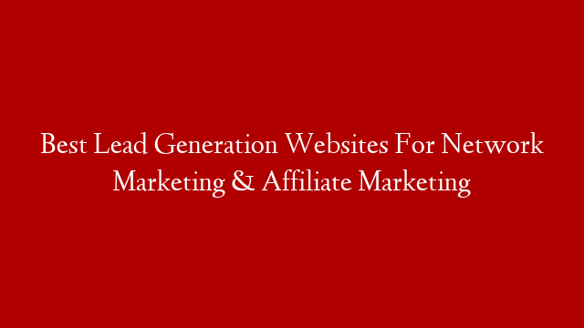 Best Lead Generation Websites For Network Marketing & Affiliate Marketing