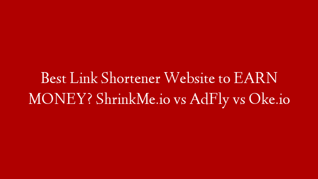 Best Link Shortener Website to EARN MONEY? ShrinkMe.io vs AdFly vs Oke.io