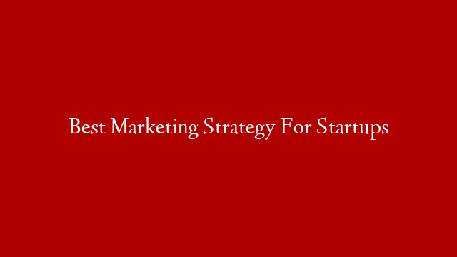 Best Marketing Strategy For Startups