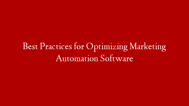 Best Practices for Optimizing Marketing Automation Software
