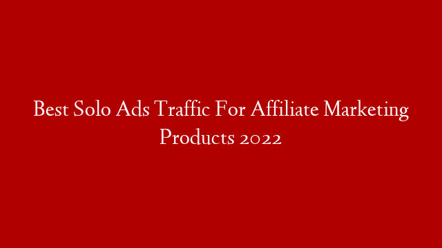 Best Solo Ads Traffic For Affiliate Marketing Products 2022